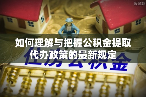 响水如何理解与把握公积金提取代办政策的最新规定