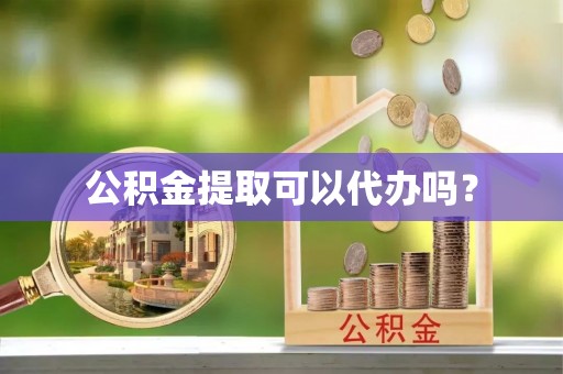 响水公积金提取可以代办吗？