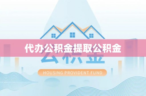 响水代办公积金提取公积金