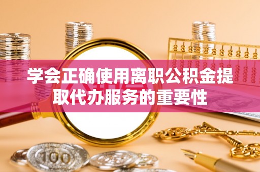 响水学会正确使用离职公积金提取代办服务的重要性
