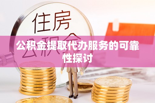 响水公积金提取代办服务的可靠性探讨