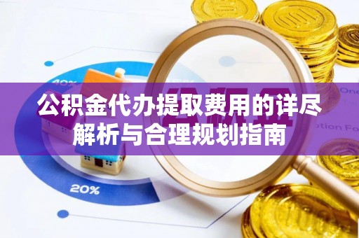 响水公积金代办提取费用的详尽解析与合理规划指南