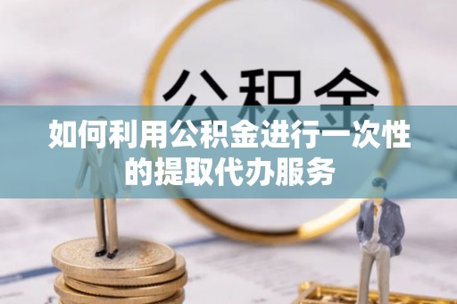 响水如何利用公积金进行一次性的提取代办服务