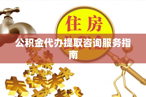 响水公积金代办提取咨询服务指南