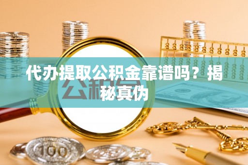 响水代办提取公积金靠谱吗？揭秘真伪