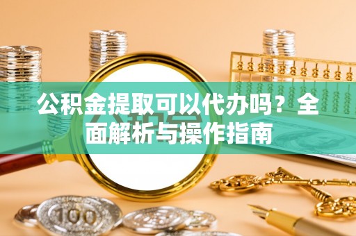 响水公积金提取可以代办吗？全面解析与操作指南