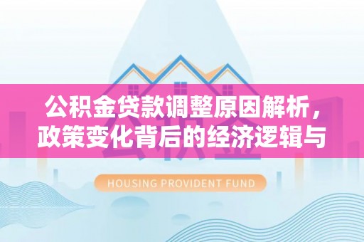 响水公积金贷款调整原因解析，政策变化背后的经济逻辑与民生考量