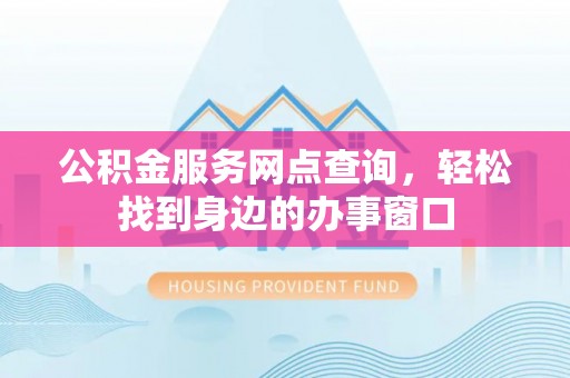 响水公积金服务网点查询，轻松找到身边的办事窗口